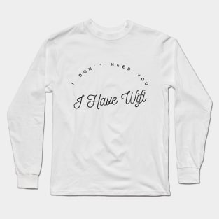 I DON'T NEED YOU, I HAVE WIFI Long Sleeve T-Shirt